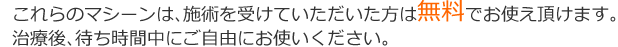 こちらのマシーンは、施術を受けていただいた方は無料でお使え頂けます。治療後待ち時間中にご自由にお使いください。